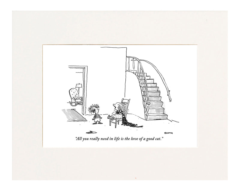 "All you really need in life is the love of a good cat." (Small girl seated in a chair says this to a little boy; she has a cat in a stranglehold.)
