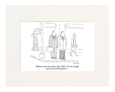  "Women want more these days, Bill—it's not enough just to be a jerk anymore." (Man to friend on street corner.)