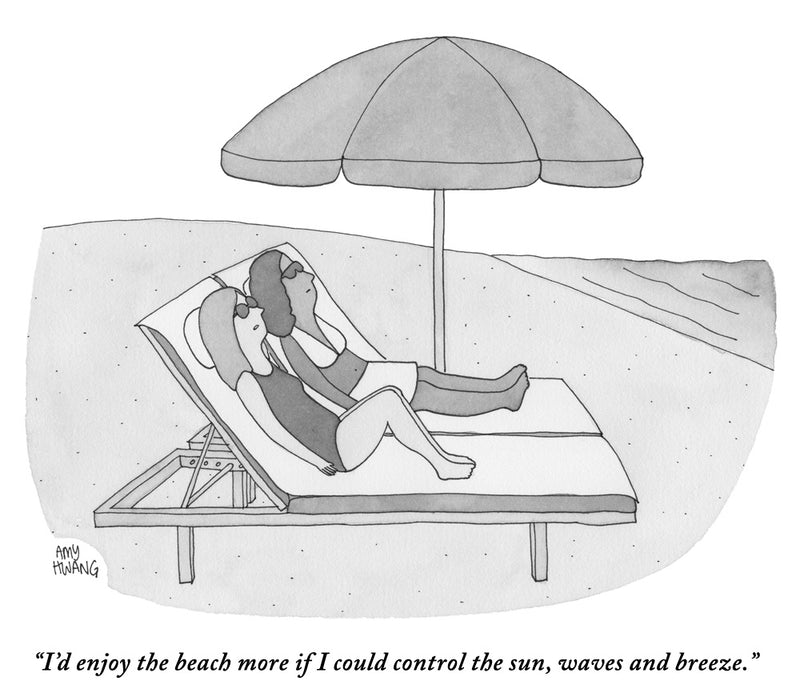 “I’d enjoy the beach more if I could control the sun, waves and breeze.”
